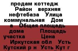 продам коттедж  › Район ­ верхняя нефтебаза › Улица ­ коммунальная › Дом ­ 15а › Общая площадь дома ­ 70 › Площадь участка ­ 15 › Цена ­ 25 000 - Иркутская обл., Усть-Кутский р-н, Усть-Кут г. Недвижимость » Дома, коттеджи, дачи продажа   . Иркутская обл.